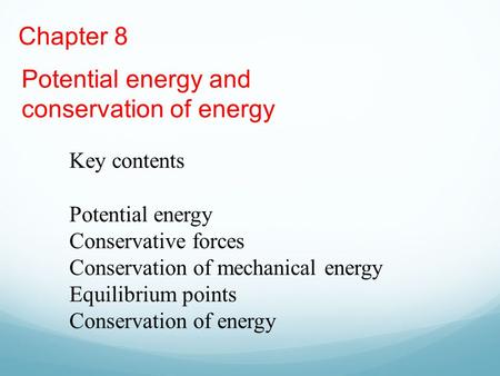 Chapter 8 Potential energy and conservation of energy Key contents Potential energy Conservative forces Conservation of mechanical energy Equilibrium points.