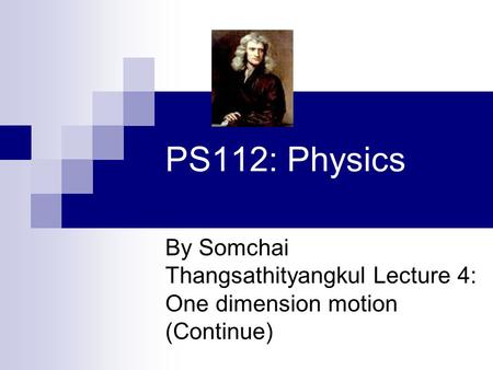 PS112: Physics By Somchai Thangsathityangkul Lecture 4: One dimension motion (Continue)