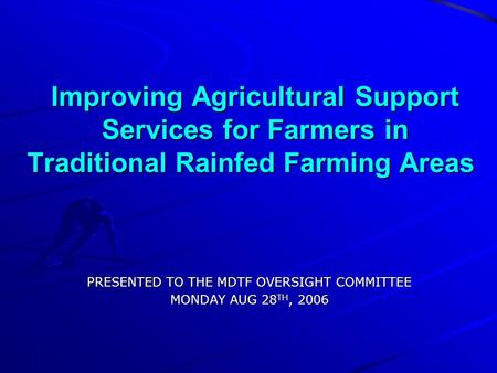 Improving Agricultural Support Services for Farmers in Traditional Rainfed Farming Areas PRESENTED TO THE MDTF OVERSIGHT COMMITTEE MONDAY AUG 28 TH, 2006.