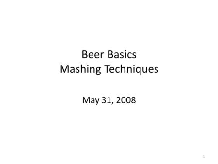 Beer Basics Mashing Techniques May 31, 2008 1. Today’s Topics Introduction Sugar Chemistry – Glucose 1-4 Links – Glucose 1-6 Links – Other Sugars Mash.