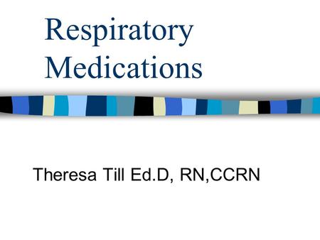 Respiratory Medications Theresa Till Ed.D, RN,CCRN.