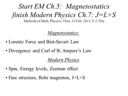Start EM Ch.5: Magnetostatics finish Modern Physics Ch.7: J=L+S Methods of Math. Physics, Thus. 24 Feb. 2011, E.J. Zita Magnetostatics: Lorentz Force and.