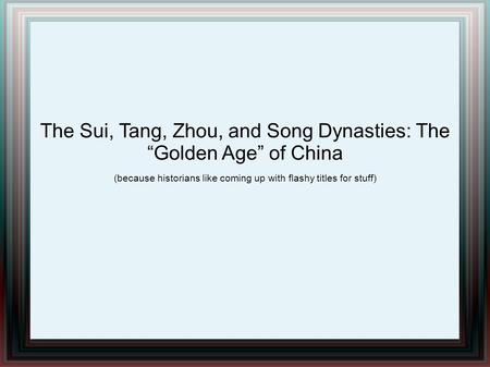 The Sui, Tang, Zhou, and Song Dynasties: The “Golden Age” of China (because historians like coming up with flashy titles for stuff)