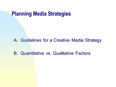 Planning Media Strategies A.Guidelines for a Creative Media Strategy B.Quantitative vs. Qualitative Factors.