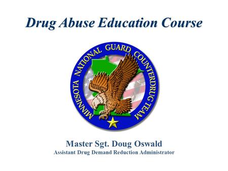 Master Sgt. Doug Oswald Assistant Drug Demand Reduction Administrator Drug Abuse Education Course.