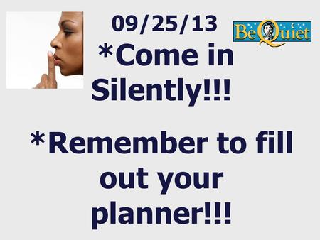 09/25/13 *Come in Silently!!! *Remember to fill out your planner!!!