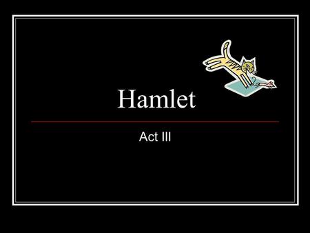 Hamlet Act III. Hamlet vs. Claudius (thought vs. action Both becoming more aware of what the other knows C. knows H poses a threat for him, but that he.
