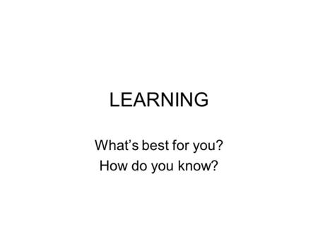 LEARNING What’s best for you? How do you know?. Lip Service to Learning Rule 1: You have to read, write, and work on your weaknesses. What are your weaknesses?
