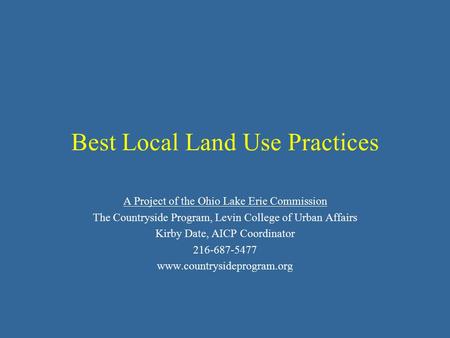 Best Local Land Use Practices A Project of the Ohio Lake Erie Commission The Countryside Program, Levin College of Urban Affairs Kirby Date, AICP Coordinator.