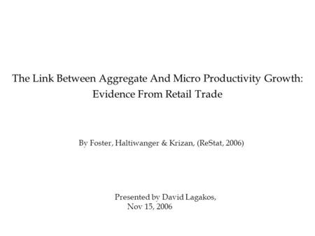 By Foster, Haltiwanger & Krizan, (ReStat, 2006) The Link Between Aggregate And Micro Productivity Growth: Evidence From Retail Trade Presented by David.