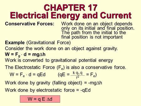 CHAPTER 17 Electrical Energy and Current Conservative Forces: Conservative Forces:Work done on an object depends only on its initial and final position.