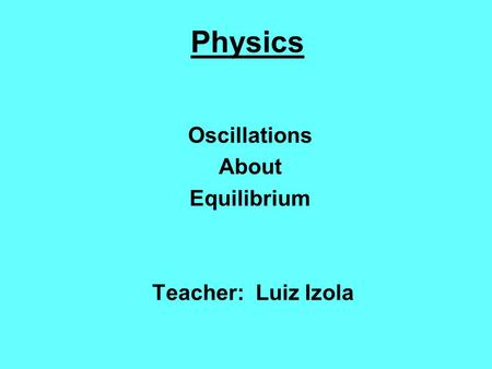 Oscillations About Equilibrium Teacher: Luiz Izola