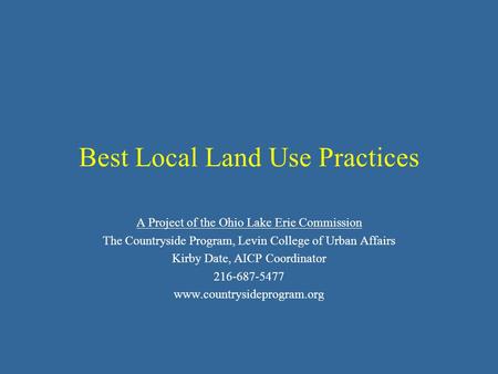 Best Local Land Use Practices A Project of the Ohio Lake Erie Commission The Countryside Program, Levin College of Urban Affairs Kirby Date, AICP Coordinator.