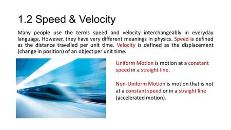 1.2 Speed & Velocity Many people use the terms speed and velocity interchangeably in everyday language. However, they have very different meanings in.
