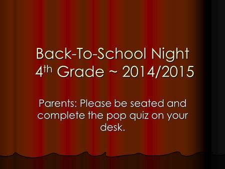 Back-To-School Night 4 th Grade ~ 2014/2015 Parents: Please be seated and complete the pop quiz on your desk.