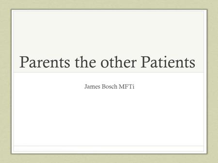 Parents the other Patients James Bosch MFTi. Objectives Learn about effects of trauma on a parent of a sick baby Explore ways to support a parent experiencing.