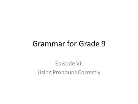 Grammar for Grade 9 Episode VII Using Pronouns Correctly.