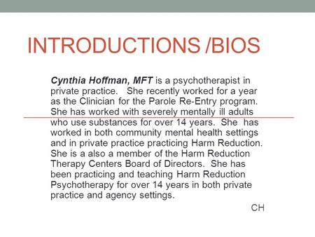 INTRODUCTIONS /BIOS Cynthia Hoffman, MFT is a psychotherapist in private practice. She recently worked for a year as the Clinician for the Parole Re-Entry.