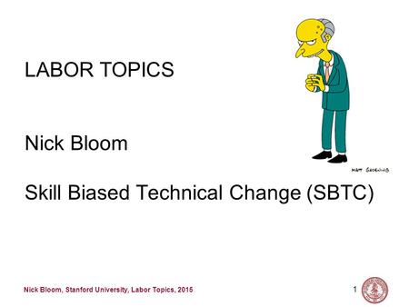 Nick Bloom, Stanford University, Labor Topics, 2015 1 LABOR TOPICS Nick Bloom Skill Biased Technical Change (SBTC)