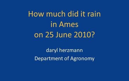 How much did it rain in Ames on 25 June 2010? daryl herzmann Department of Agronomy.