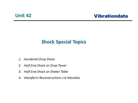 Shock Special Topics Unit 42 Vibrationdata 1.Accidental Drop Shock 2.Half-Sine Shock on Drop Tower 3.Half-Sine Shock on Shaker Table 4.Waveform Reconstructions.