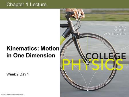 Chapter 1 Lecture Kinematics: Motion in One Dimension Week 2 Day 1 © 2014 Pearson Education, Inc.