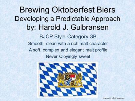 Brewing Oktoberfest Biers Developing a Predictable Approach by: Harold J. Gulbransen BJCP Style Category 3B Smooth, clean with a rich malt character A.