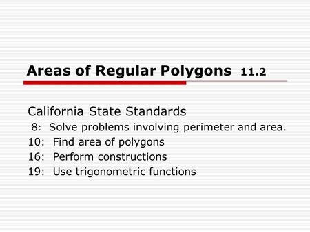 Areas of Regular Polygons 11.2 California State Standards 8 : Solve problems involving perimeter and area. 10: Find area of polygons 16: Perform constructions.
