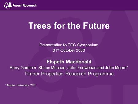 Trees for the Future Presentation to FEG Symposium 31 st October 2008 Elspeth Macdonald Barry Gardiner, Shaun Mochan, John Fonweban and John Moore* Timber.