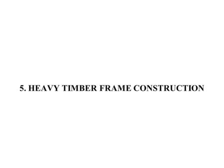 5. HEAVY TIMBER FRAME CONSTRUCTION