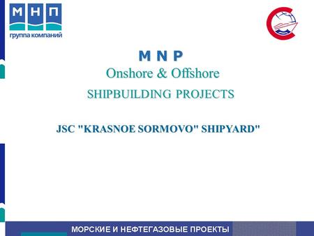 M N P Onshore & Offshore SHIPBUILDING PROJECTS JSC KRASNOE SORMOVO SHIPYARD