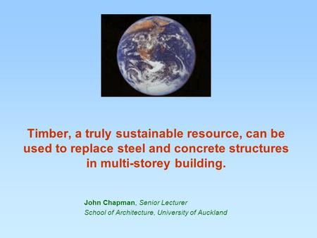Timber, a truly sustainable resource, can be used to replace steel and concrete structures in multi-storey building. John Chapman, Senior Lecturer School.