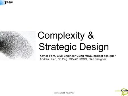 Andreu Ulied & Xavier Font Complexity & Strategic Design Xavier Font, Civil Engineer CEng MICE, project designer Andreu Ulied, Dr. Eng. MDesS HGSD, plan.