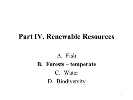 1 Part IV. Renewable Resources A.Fish B.Forests – temperate C.Water D.Biodiversity.