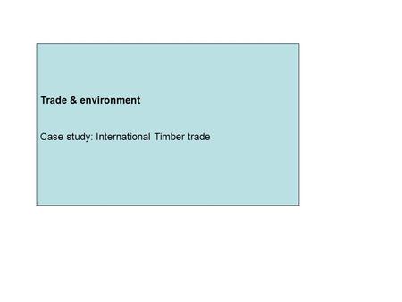 Trade & environment Case study: International Timber trade Trade & environment Case study: International Timber trade.