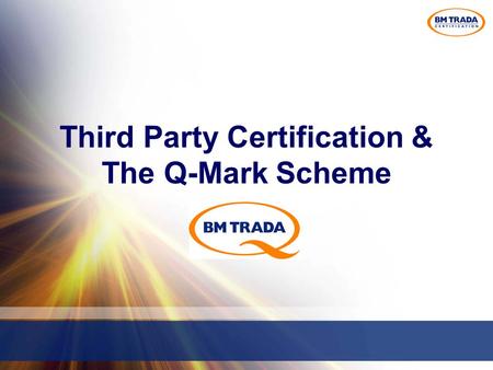 Third Party Certification & The Q-Mark Scheme. What is third party certification? Independent process of certifying that a manufacturer continues to comply.