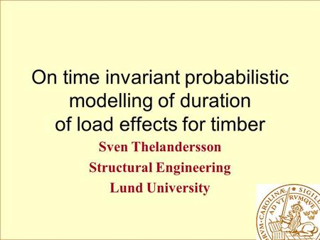 On time invariant probabilistic modelling of duration of load effects for timber Sven Thelandersson Structural Engineering Lund University.