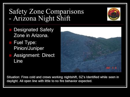 Safety Zone Comparisons - Arizona Night Shift Designated Safety Zone in Arizona. Fuel Type: Pinion/Juniper Assignment: Direct Line Situation: Fires cold.