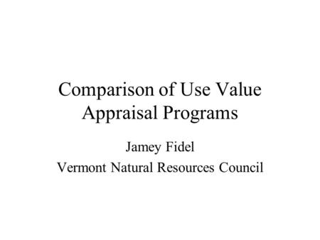Comparison of Use Value Appraisal Programs Jamey Fidel Vermont Natural Resources Council.