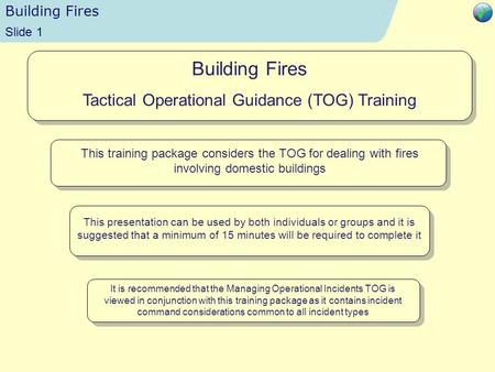 Building Fires Time 13:51 Slide 1 Building Fires Tactical Operational Guidance (TOG) Training This training package considers the TOG for dealing with.