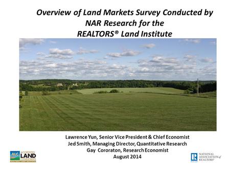 Overview of Land Markets Survey Conducted by NAR Research for the REALTORS® Land Institute Lawrence Yun, Senior Vice President & Chief Economist Jed Smith,