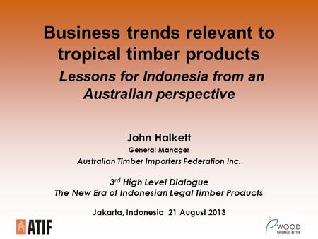 Business trends relevant to tropical timber products Lessons for Indonesia from an Australian perspective John Halkett General Manager Australian Timber.