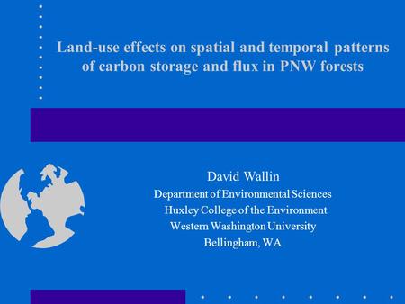 Land-use effects on spatial and temporal patterns of carbon storage and flux in PNW forests David Wallin Department of Environmental Sciences Huxley College.