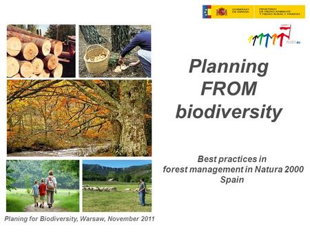Planning FROM biodiversity Best practices in forest management in Natura 2000 Spain Planing for Biodiversity, Warsaw, November 2011.