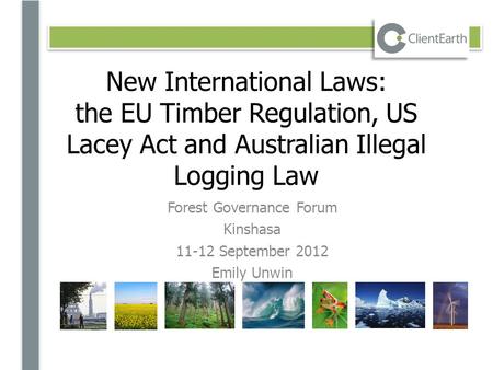 New International Laws: the EU Timber Regulation, US Lacey Act and Australian Illegal Logging Law Forest Governance Forum Kinshasa 11-12 September 2012.