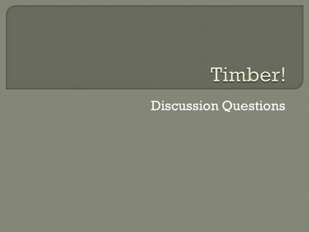 Timber! Discussion Questions.