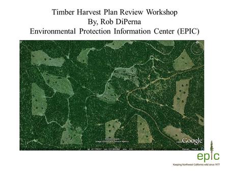 Timber Harvest Plan Review Workshop By, Rob DiPerna Environmental Protection Information Center (EPIC)