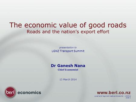 Local and regional roads and exports – 130314 slide 1 The economic value of good roads Roads and the nation’s export effort presentation to LGNZ Transport.