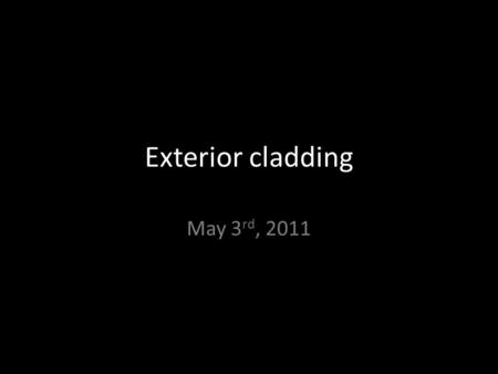 Exterior cladding May 3 rd, 2011. Building Cladding 1.What is cladding 2.Types of cladding 3.Construction methods 4.Advantages and disadvantages.
