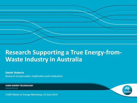 Research Supporting a True Energy-from- Waste Industry in Australia CSIRO ENERGY TECHNOLOGY Daniel Roberts Research Group Leader, Gasification and Combustion.